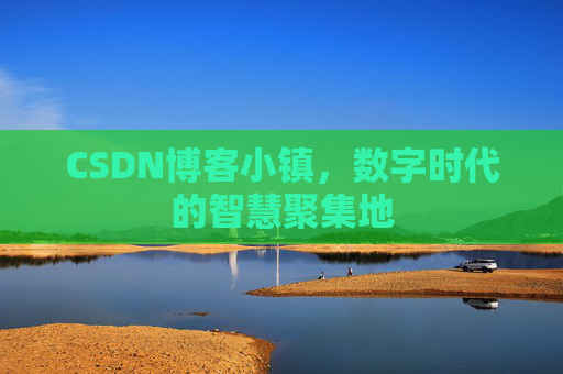 CSDN博客小镇，数字时代的智慧聚集地