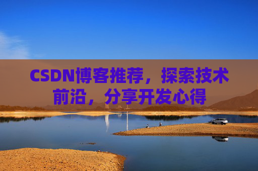 CSDN博客推荐，探索技术前沿，分享开发心得